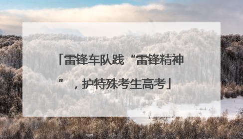 雷锋车队践“雷锋精神”，护特殊考生高考