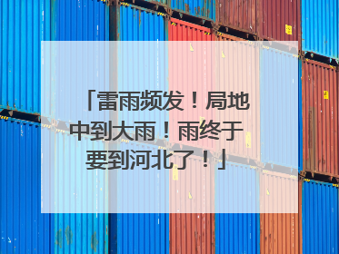 雷雨频发！局地中到大雨！雨终于要到河北了！