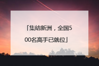 集结新洲，全国500名高手已就位