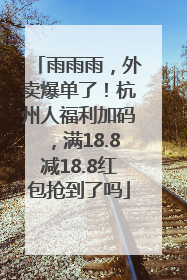 雨雨雨，外卖爆单了！杭州人福利加码，满18.8减18.8红包抢到了吗