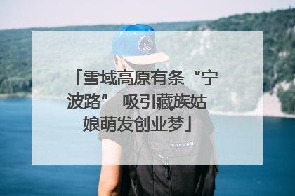 雪域高原有条“宁波路” 吸引藏族姑娘萌发创业梦