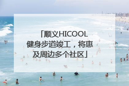 顺义HICOOL健身步道竣工，将惠及周边多个社区