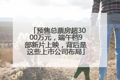 预售总票房超3000万元，端午档9部新片上映，背后是这些上市公司布局