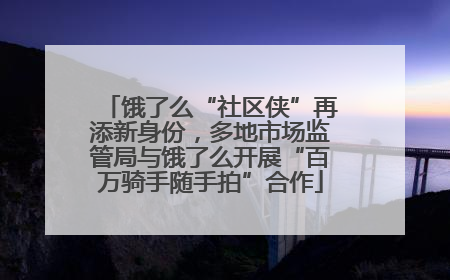 饿了么“社区侠”再添新身份，多地市场监管局与饿了么开展“百万骑手随手拍”合作