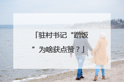 驻村书记“蹭饭”为啥获点赞？