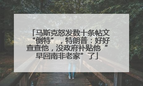 马斯克怒发数十条帖文“倒特”，特朗普：好好查查他，没政府补贴他“早回南非老家”了