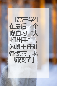 高三学生在最后一个晚自习“大打出手”，为班主任准备惊喜，老师哭了