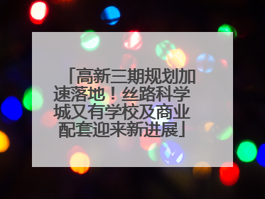 高新三期规划加速落地！丝路科学城又有学校及商业配套迎来新进展