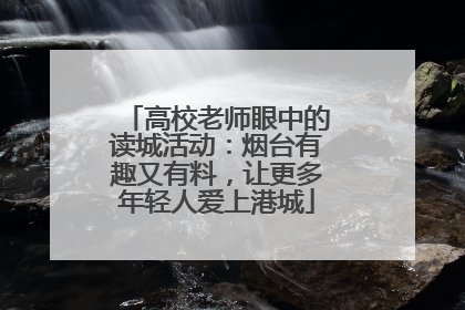 高校老师眼中的读城活动：烟台有趣又有料，让更多年轻人爱上港城
