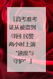高考准考证从被盗到寻回 民警两小时上演 “速度与守护”