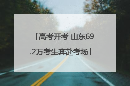 高考开考 山东69.2万考生奔赴考场