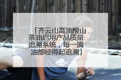 齐云山高油酸山茶油启用产品质量追溯系统，每一滴油都经得起追溯
