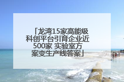 龙湾15家高能级科创平台引育企业近500家 实验室方案变生产线答案