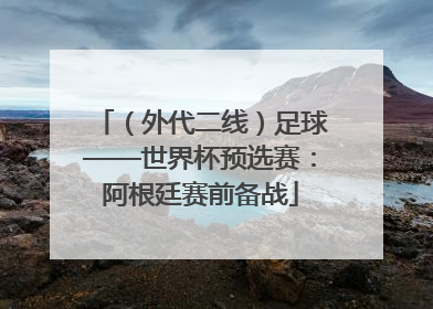 （外代二线）足球——世界杯预选赛：阿根廷赛前备战