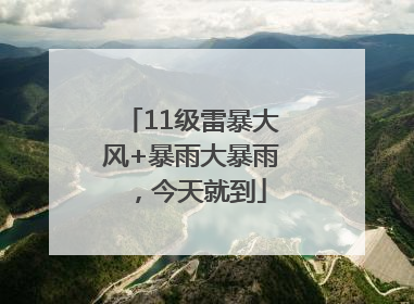 11级雷暴大风+暴雨大暴雨，今天就到