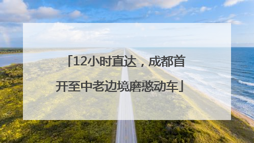 12小时直达，成都首开至中老边境磨憨动车