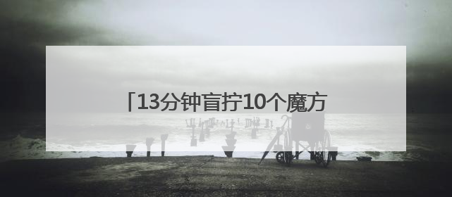 13分钟盲拧10个魔方！浙江少年破世界纪录