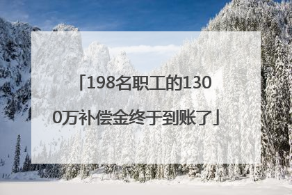 198名职工的1300万补偿金终于到账了