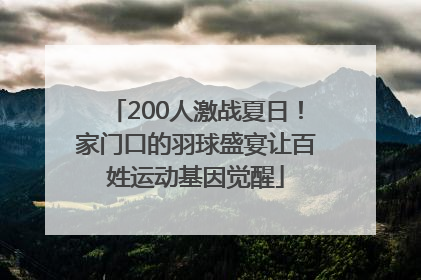 200人激战夏日！家门口的羽球盛宴让百姓运动基因觉醒