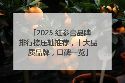2025 红参膏品牌排行榜压轴推荐，十大品质品牌，口碑一览