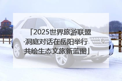 2025世界旅游联盟·洞庭对话在岳阳举行 共绘生态文旅新蓝图