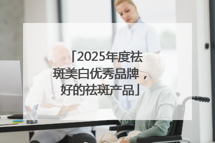 2025年度祛斑美白优秀品牌，好的祛斑产品