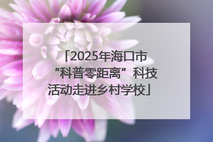 2025年海口市“科普零距离”科技活动走进乡村学校