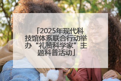 2025年现代科技馆体系联合行动举办“礼赞科学家”主题科普活动