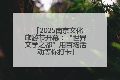 2025南京文化旅游节开幕：“世界文学之都”用百场活动等你打卡