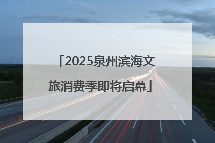 2025泉州滨海文旅消费季即将启幕