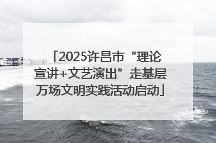 2025许昌市“理论宣讲+文艺演出”走基层万场文明实践活动启动