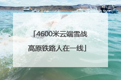 4600米云端雪战 高原铁路人在一线