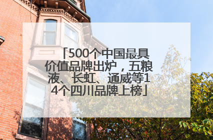 500个中国最具价值品牌出炉，五粮液、长虹、通威等14个四川品牌上榜