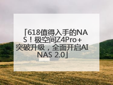 618值得入手的NAS！极空间Z4Pro+突破升级，全面开启AINAS 2.0