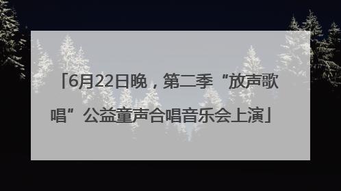 6月22日晚，第二季“放声歌唱”公益童声合唱音乐会上演