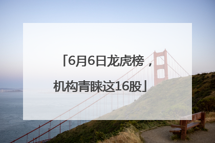 6月6日龙虎榜，机构青睐这16股