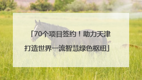 70个项目签约！助力天津打造世界一流智慧绿色枢纽