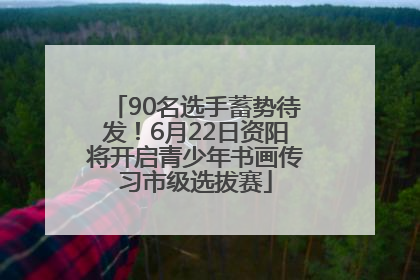 90名选手蓄势待发！6月22日资阳将开启青少年书画传习市级选拔赛