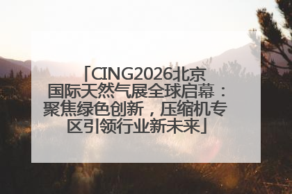 CING2026北京国际天然气展全球启幕：聚焦绿色创新，压缩机专区引领行业新未来