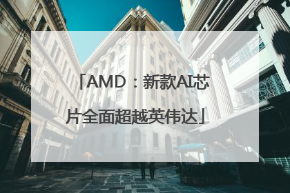 AMD：新款AI芯片全面超越英伟达