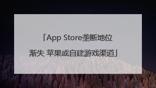 App Store垄断地位渐失 苹果或自建游戏渠道
