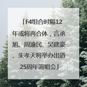 F4组合时隔12年或将再合体，言承旭、周渝民、吴建豪、朱孝天将举办出道25周年演唱会
