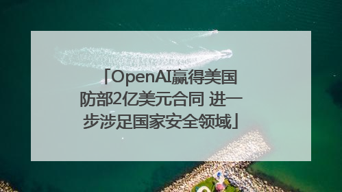 OpenAI赢得美国防部2亿美元合同 进一步涉足国家安全领域